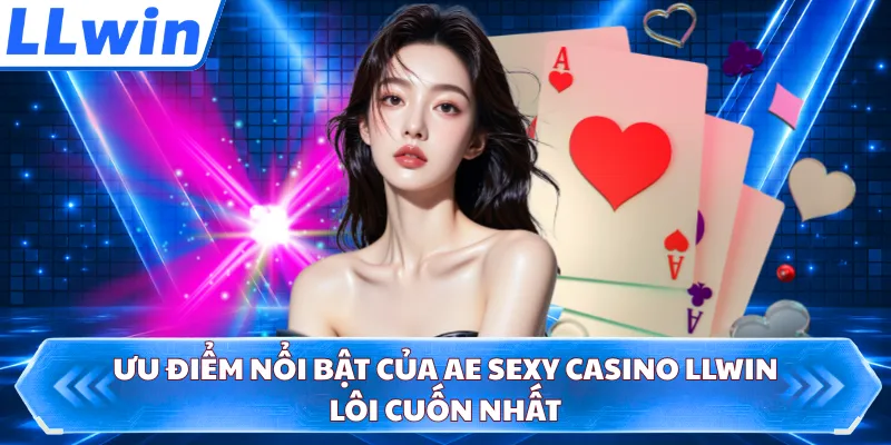 Ưu điểm nổi bật của AE Sexy Casino LLWIN lôi cuốn nhất